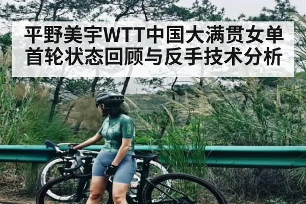 平野美宇WTT中国大满贯女单首轮状态回顾与反手技术分析