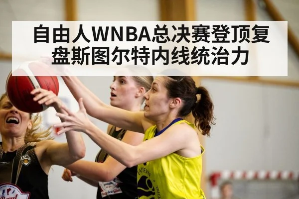 自由人WNBA总决赛登顶复盘斯图尔特内线统治力