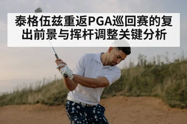 泰格伍兹重返PGA巡回赛的复出前景与挥杆调整关键分析