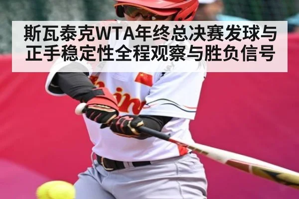 斯瓦泰克WTA年终总决赛发球与正手稳定性全程观察与胜负信号